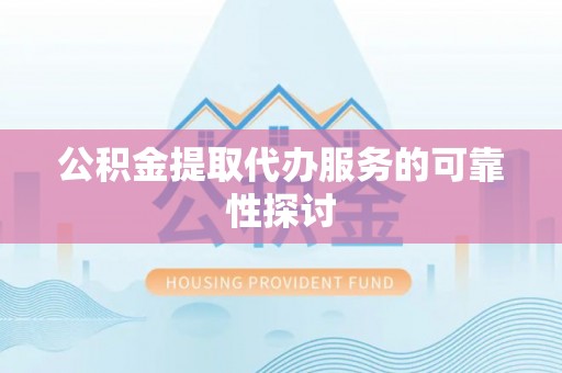 朗县公积金提取代办服务的可靠性探讨
