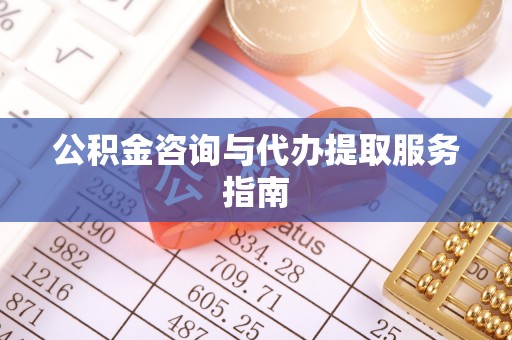 朗县公积金咨询与代办提取服务指南