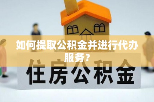 朗县如何提取公积金并进行代办服务？