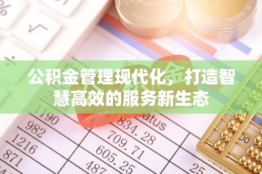 朗县公积金管理现代化，打造智慧高效的服务新生态