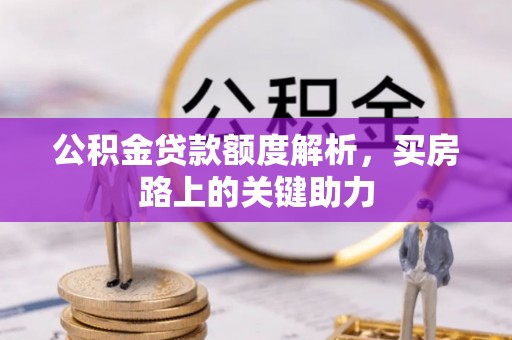朗县公积金贷款额度解析，买房路上的关键助力