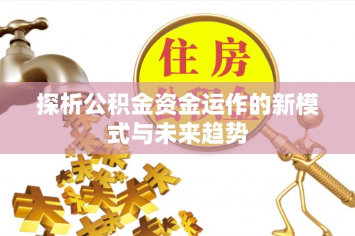 朗县探析公积金资金运作的新模式与未来趋势