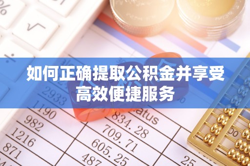 朗县如何正确提取公积金并享受高效便捷服务