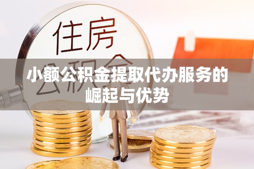 朗县小额公积金提取代办服务的崛起与优势