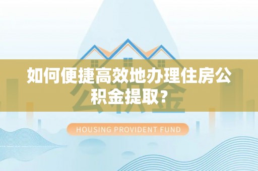 朗县如何便捷高效地办理住房公积金提取？