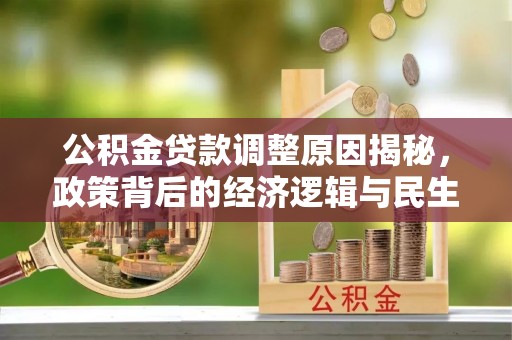 朗县公积金贷款调整原因揭秘，政策背后的经济逻辑与民生考量