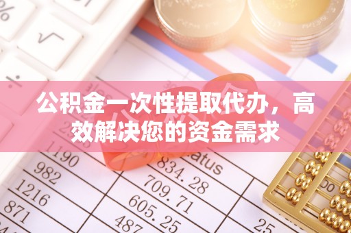 朗县公积金一次性提取代办，高效解决您的资金需求
