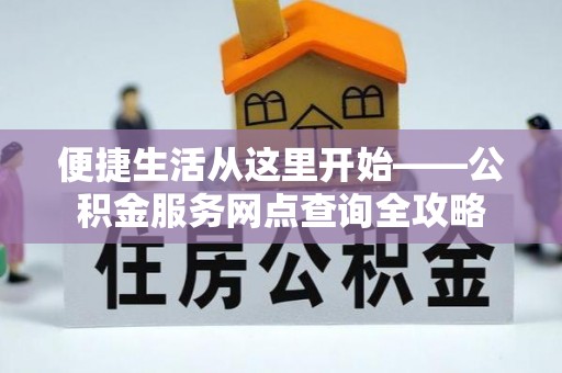 朗县便捷生活从这里开始——公积金服务网点查询全攻略