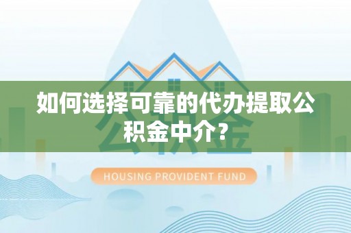 朗县如何选择可靠的代办提取公积金中介？