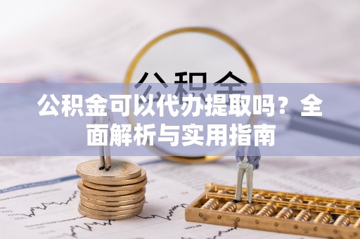 朗县公积金可以代办提取吗？全面解析与实用指南
