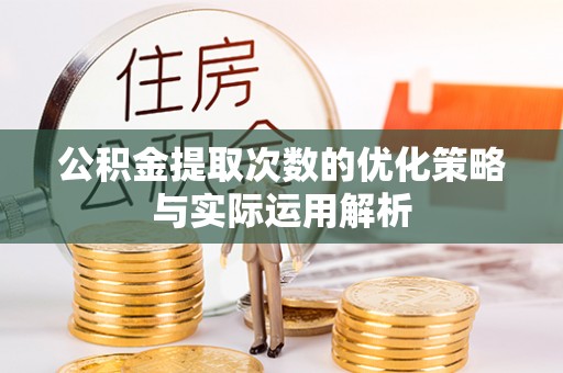 朗县公积金提取次数的优化策略与实际运用解析