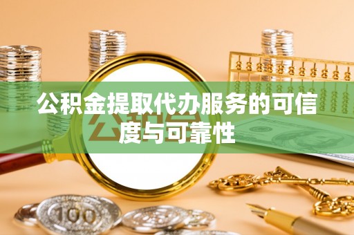 朗县公积金提取代办服务的可信度与可靠性