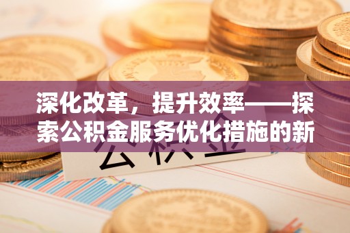 朗县深化改革，提升效率——探索公积金服务优化措施的新路径
