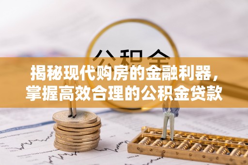 朗县揭秘现代购房的金融利器，掌握高效合理的公积金贷款流程