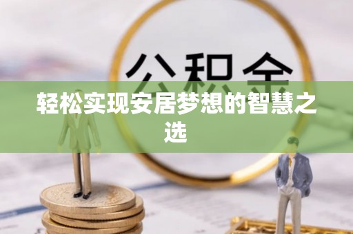 朗县轻松实现安居梦想的智慧之选