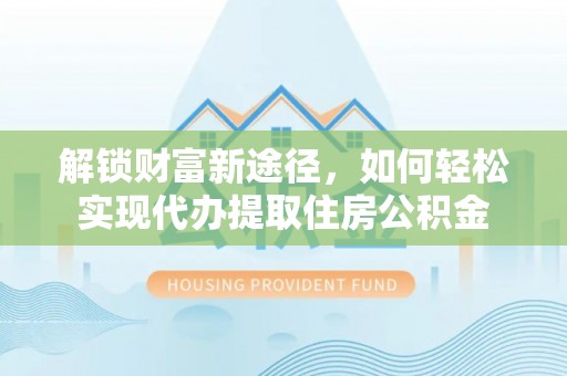 朗县解锁财富新途径，如何轻松实现代办提取住房公积金
