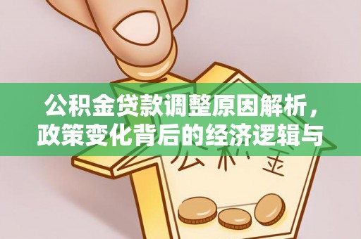 朗县公积金贷款调整原因解析，政策变化背后的经济逻辑与民生考量